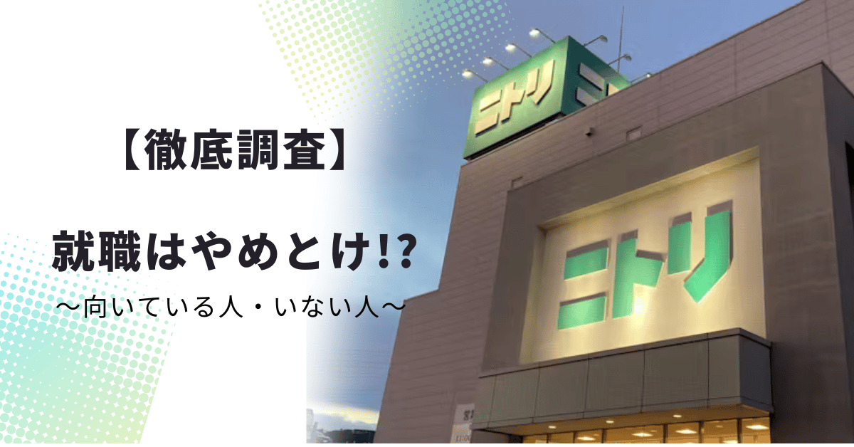 【徹底調査】ニトリ就職やめとけの真相｜向いている人・向いていない人【2024年最新】